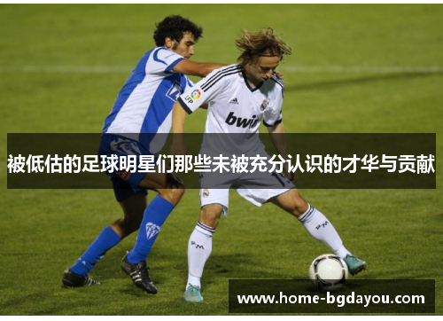 被低估的足球明星们那些未被充分认识的才华与贡献