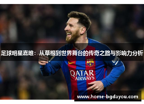 足球明星嘉维：从草根到世界舞台的传奇之路与影响力分析
