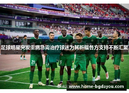 足球明星突发重病急需治疗球迷为其祈福各方支持不断汇聚