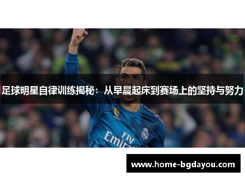 足球明星自律训练揭秘：从早晨起床到赛场上的坚持与努力
