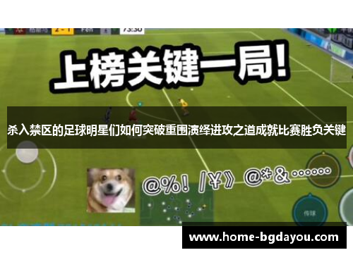 杀入禁区的足球明星们如何突破重围演绎进攻之道成就比赛胜负关键