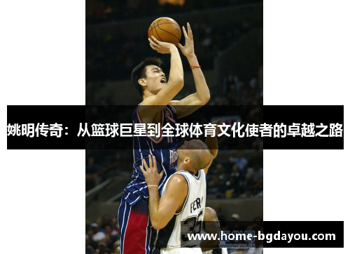 姚明传奇：从篮球巨星到全球体育文化使者的卓越之路