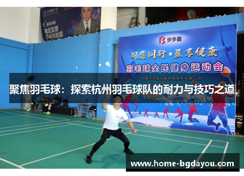 聚焦羽毛球：探索杭州羽毛球队的耐力与技巧之道