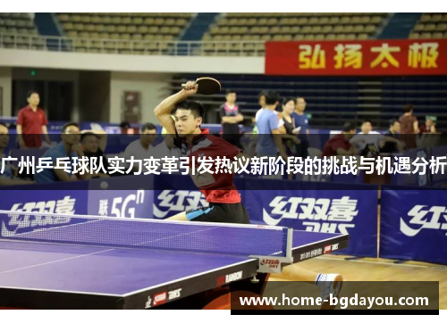 广州乒乓球队实力变革引发热议新阶段的挑战与机遇分析