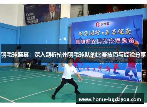 羽毛球盛宴：深入剖析杭州羽毛球队的比赛技巧与经验分享
