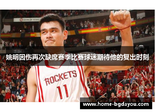 姚明因伤再次缺席赛季比赛球迷期待他的复出时刻