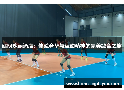 姚明瑰丽酒店：体验奢华与运动精神的完美融合之旅