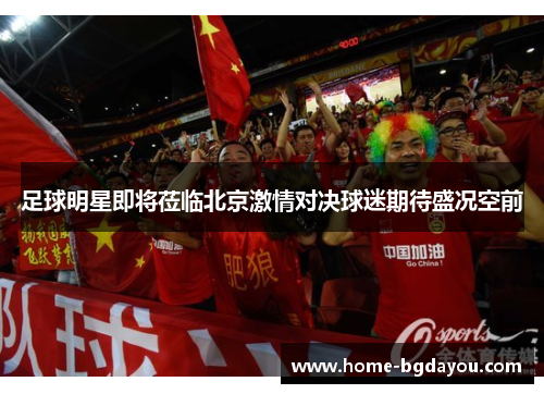 足球明星即将莅临北京激情对决球迷期待盛况空前