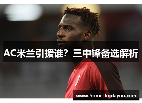 AC米兰引援谁？三中锋备选解析