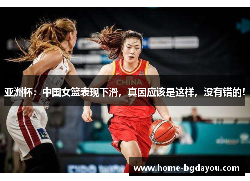 亚洲杯：中国女篮表现下滑，真因应该是这样，没有错的！