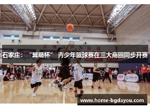 石家庄：“冀萌杯” 青少年篮球赛在三大商圈同步开赛