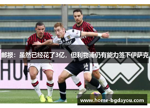 邮报：虽然已经花了3亿，但利物浦仍有能力签下伊萨克