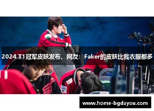 2024 T1冠军皮肤发布，网友：Faker的皮肤比我衣服都多
