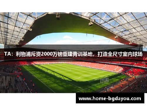 TA：利物浦斥资2000万镑重建青训基地，打造全尺寸室内球场