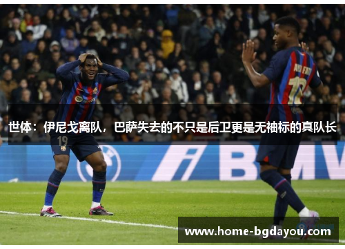 世体：伊尼戈离队，巴萨失去的不只是后卫更是无袖标的真队长